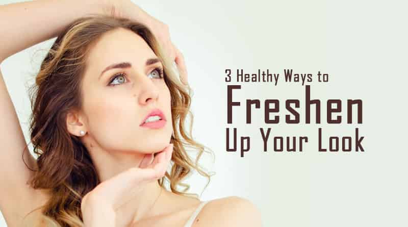3 Healthy Ways to Freshen Up Your Look | HealthtoStyle